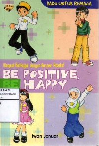 Be positive, be happy : menjadi bahagia dengan berfikir positif