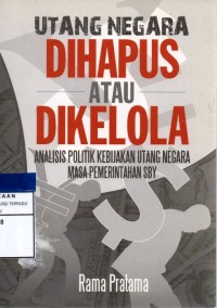 Utang negara dihapus atau dikelola : analisis politik kebijakan utang negara masa pemerintahan SBY