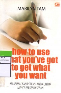 How to use what you've got to get what you want : maksimalkan potensi anda untuk mencapai kesuksesan