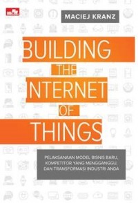 Image of Building The Internet Of Things: Pelaksanaan Model Bisnis Baru, Kompetitor Pengganggu, dan Transformasi Industri Anda