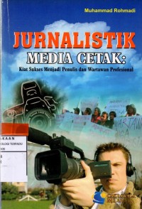 Jurnalistik media cetak : kiat suskses menjadi penulis dan wartawan profesional