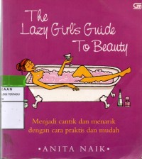 The lazy girl's guide to beauty : menjadi cantik dan menarik dengan cara praktis dan mudah