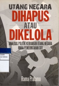 Image of Utang negara dihapus atau dikelola : analisis politik kebijakan utang negara masa pemerintahan SBY